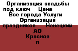 Организация свадьбы под ключ! › Цена ­ 5 000 - Все города Услуги » Организация праздников   . Ненецкий АО,Красное п.